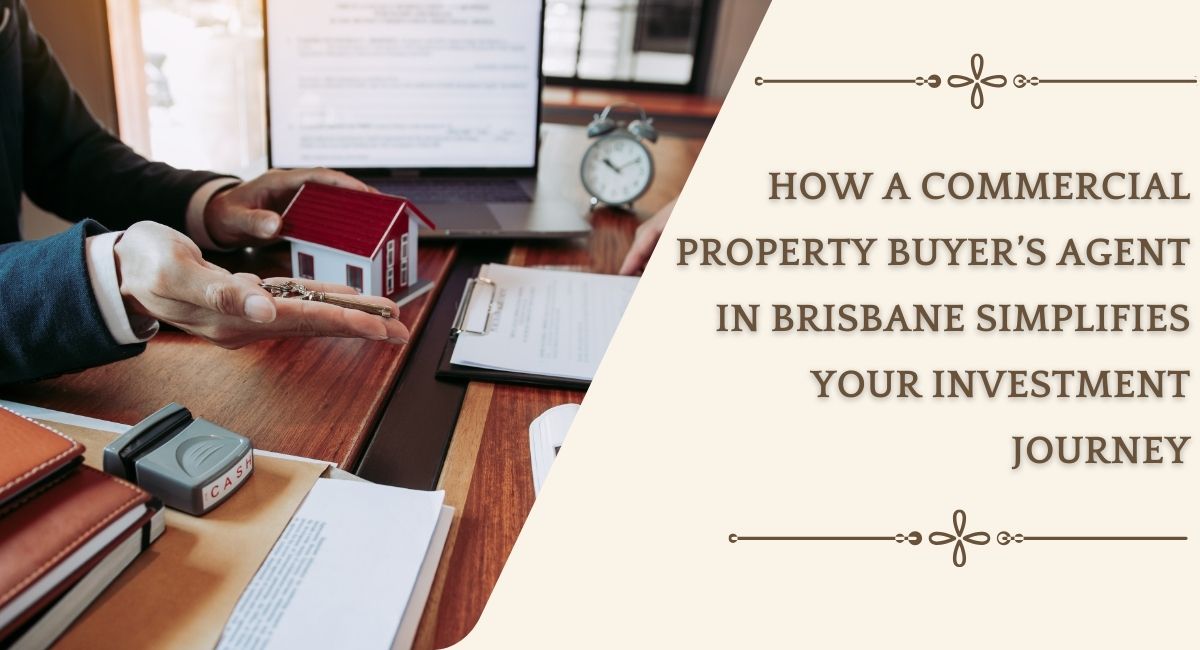 How a Commercial Property Buyer’s Agent in Brisbane Simplifies Your Investment Journey